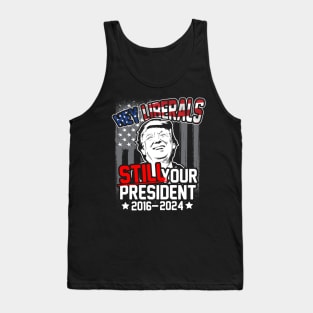 Hey Liberals! Still Your President! Trump 2016 - 2024 Tank Top